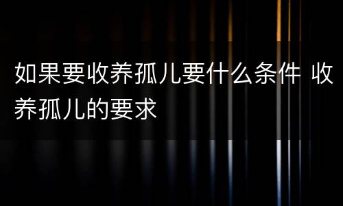 如果要收养孤儿要什么条件 收养孤儿的要求