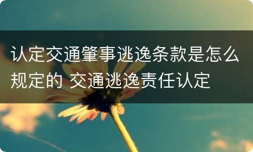 认定交通肇事逃逸条款是怎么规定的 交通逃逸责任认定