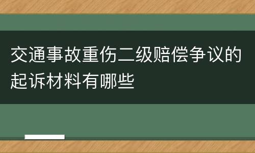 交通事故重伤二级赔偿争议的起诉材料有哪些