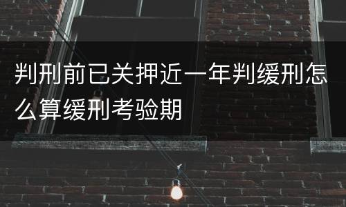 判刑前已关押近一年判缓刑怎么算缓刑考验期