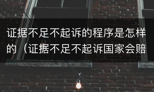 证据不足不起诉的程序是怎样的（证据不足不起诉国家会赔偿吗）