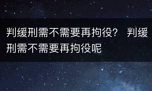 判缓刑需不需要再拘役？ 判缓刑需不需要再拘役呢