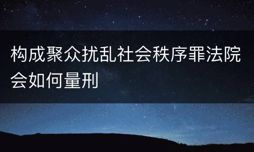 构成聚众扰乱社会秩序罪法院会如何量刑