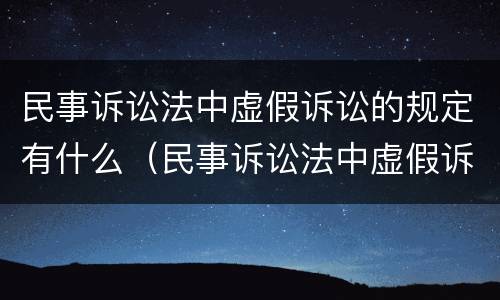 民事诉讼法中虚假诉讼的规定有什么（民事诉讼法中虚假诉讼的规定有什么效力）