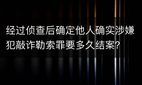 经过侦查后确定他人确实涉嫌犯敲诈勒索罪要多久结案？