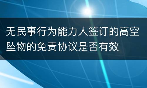 无民事行为能力人签订的高空坠物的免责协议是否有效