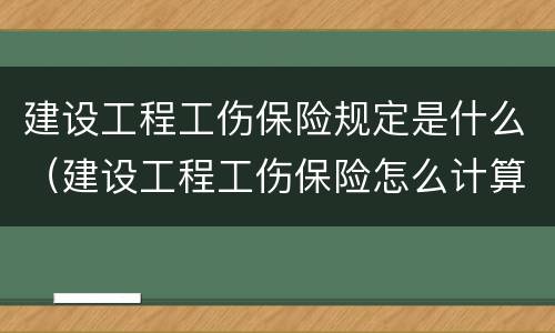 建设工程工伤保险规定是什么（建设工程工伤保险怎么计算）