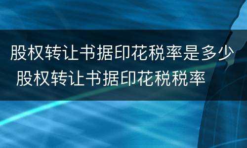 股权转让书据印花税率是多少 股权转让书据印花税税率