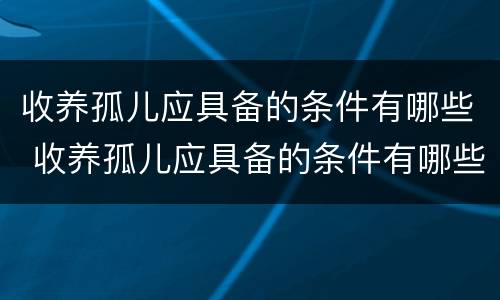 收养孤儿应具备的条件有哪些 收养孤儿应具备的条件有哪些呢