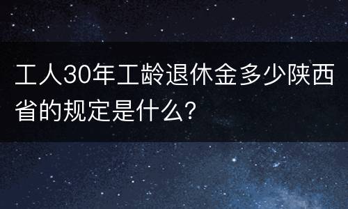 工人30年工龄退休金多少陕西省的规定是什么？