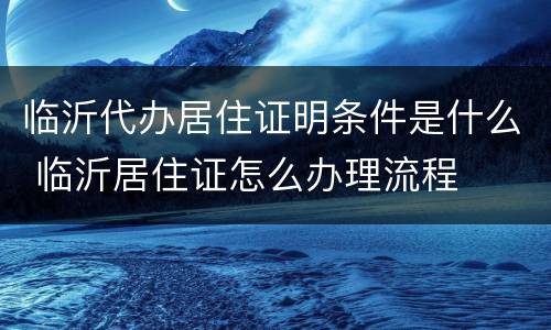 临沂代办居住证明条件是什么 临沂居住证怎么办理流程