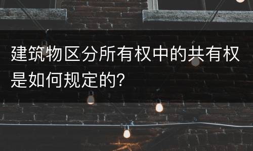 建筑物区分所有权中的共有权是如何规定的？