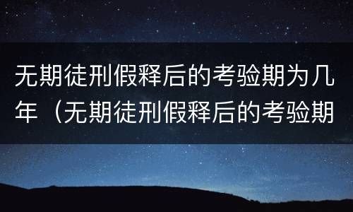 无期徒刑假释后的考验期为几年（无期徒刑假释后的考验期为几年以上）