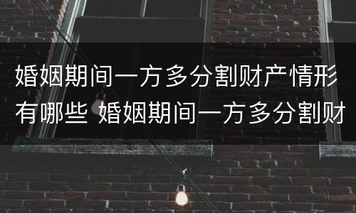 婚姻期间一方多分割财产情形有哪些 婚姻期间一方多分割财产情形有哪些