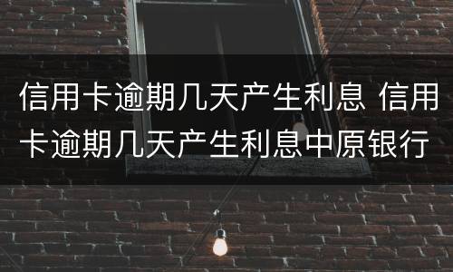 信用卡逾期几天产生利息 信用卡逾期几天产生利息中原银行