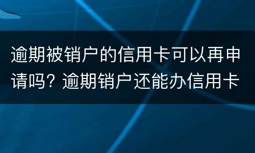 逾期被销户的信用卡可以再申请吗? 逾期销户还能办信用卡吗