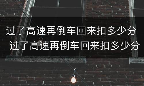 过了高速再倒车回来扣多少分 过了高速再倒车回来扣多少分啊