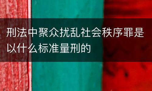 刑法中聚众扰乱社会秩序罪是以什么标准量刑的