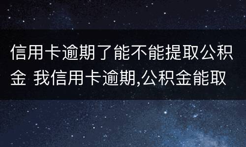 信用卡逾期了能不能提取公积金 我信用卡逾期,公积金能取出来吗