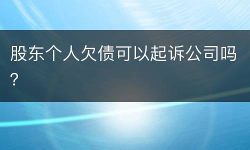 股东个人欠债可以起诉公司吗？