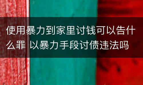 使用暴力到家里讨钱可以告什么罪 以暴力手段讨债违法吗