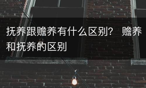 抚养跟赡养有什么区别？ 赡养和抚养的区别