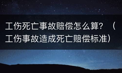 工伤死亡事故赔偿怎么算？（工伤事故造成死亡赔偿标准）