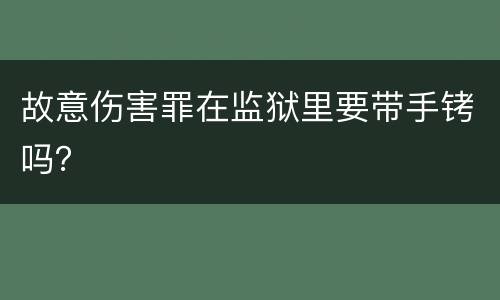 故意伤害罪在监狱里要带手铐吗？