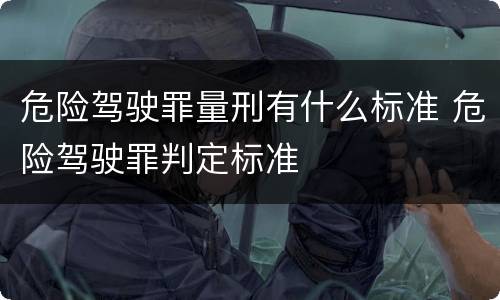 危险驾驶罪量刑有什么标准 危险驾驶罪判定标准