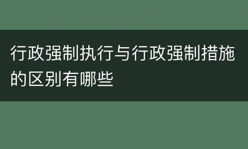 行政强制执行与行政强制措施的区别有哪些