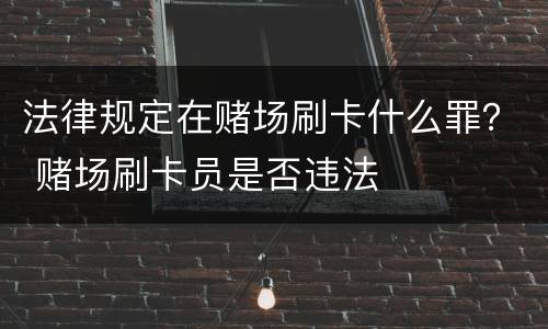 法律规定在赌场刷卡什么罪？ 赌场刷卡员是否违法