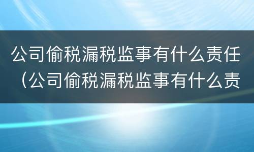 公司偷税漏税监事有什么责任（公司偷税漏税监事有什么责任吗）