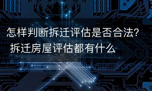 怎样判断拆迁评估是否合法？ 拆迁房屋评估都有什么