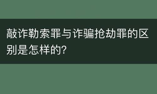 敲诈勒索罪与诈骗抢劫罪的区别是怎样的？