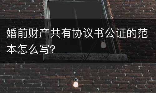 婚前财产共有协议书公证的范本怎么写？