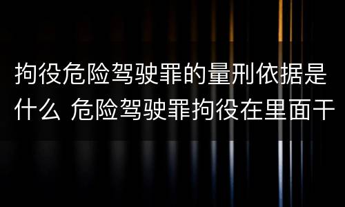 拘役危险驾驶罪的量刑依据是什么 危险驾驶罪拘役在里面干什么