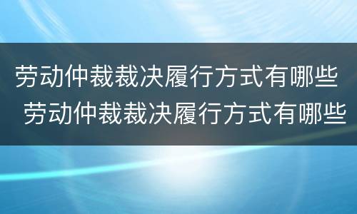 劳动仲裁裁决履行方式有哪些 劳动仲裁裁决履行方式有哪些规定