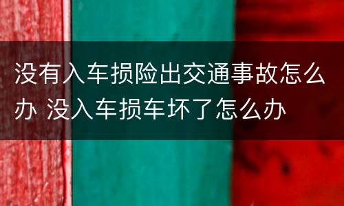 没有入车损险出交通事故怎么办 没入车损车坏了怎么办