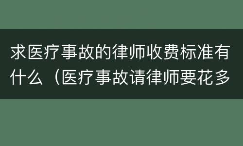 求医疗事故的律师收费标准有什么（医疗事故请律师要花多少钱）