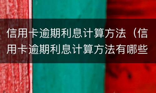 信用卡逾期利息计算方法（信用卡逾期利息计算方法有哪些）