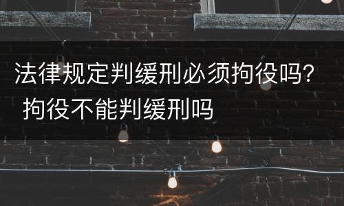 法律规定判缓刑必须拘役吗？ 拘役不能判缓刑吗