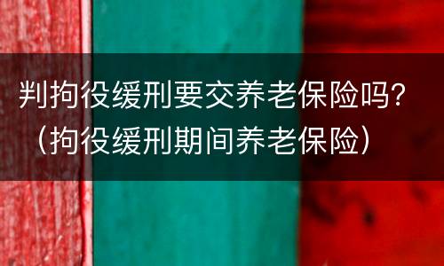 判拘役缓刑要交养老保险吗？（拘役缓刑期间养老保险）