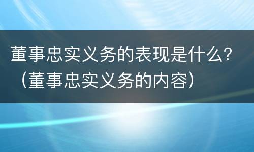 董事忠实义务的表现是什么？（董事忠实义务的内容）