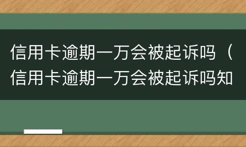 信用卡逾期一万会被起诉吗（信用卡逾期一万会被起诉吗知乎）