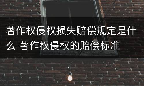 著作权侵权损失赔偿规定是什么 著作权侵权的赔偿标准