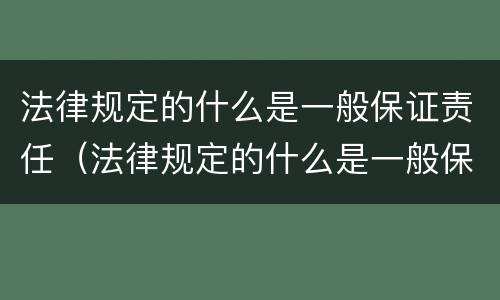 法律规定的什么是一般保证责任（法律规定的什么是一般保证责任的）