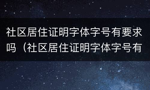 社区居住证明字体字号有要求吗（社区居住证明字体字号有要求吗知乎）