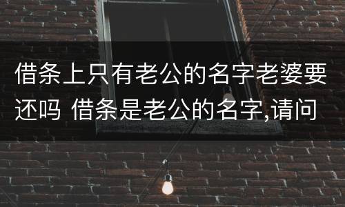 借条上只有老公的名字老婆要还吗 借条是老公的名字,请问妻子是否承担