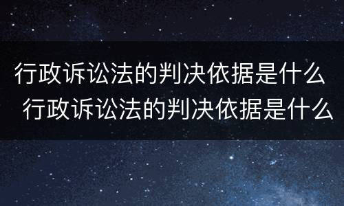 行政诉讼法的判决依据是什么 行政诉讼法的判决依据是什么意思