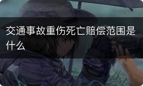 交通事故重伤死亡赔偿范围是什么